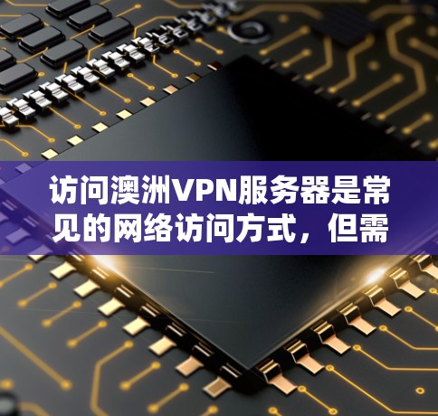 访问澳洲VPN服务器是常见的网络访问方式,但需要注意安全性和合规性。以下是一些关于如何管理澳洲VPN服务器的建议 访问澳洲VPN服务器是常见的网络访问方式,但需要注意安全性和合规性。以下是一些关于如何管理澳洲VPN服务器的建议