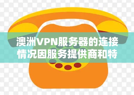 澳洲VPN服务器的连接情况因服务提供商和特定需求而异。以下是一些常见的澳洲VPN服务提供商及其特点 澳洲VPN服务器的连接情况因服务提供商和特定需求而异。以下是一些常见的澳洲VPN服务提供商及其特点