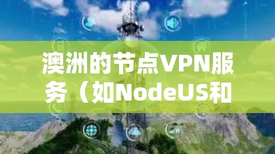 澳洲的节点VPN服务(如NodeUS和Cerberus)是全球知名的网络加密服务,提供Point to Server和端到端的访问方式。以下是对这些服务的详细分析 澳洲的节点VPN服务(如NodeUS和Cerberus)是全球知名的网络加密服务,提供Point to Server和端到端的访问方式。以下是对这些服务的详细分析
