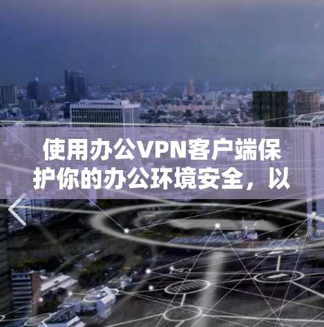 使用办公VPN客户端保护你的办公环境安全,以下是详细的步骤指南 使用办公VPN客户端保护你的办公环境安全,以下是详细的步骤指南