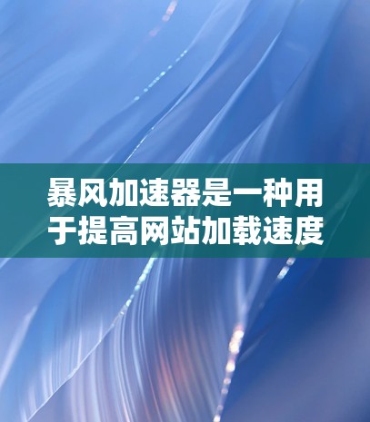 暴风加速器是一种用于提高网站加载速度的工具,通常包括加速器文件管理、网页缓存优化等功能。以下是暴风加速器使用的基本方法 暴风加速器是一种用于提高网站加载速度的工具,通常包括加速器文件管理、网页缓存优化等功能。以下是暴风加速器使用的基本方法