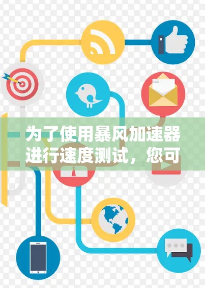 为了使用暴风加速器进行速度测试，您可以按照以下步骤进行操作