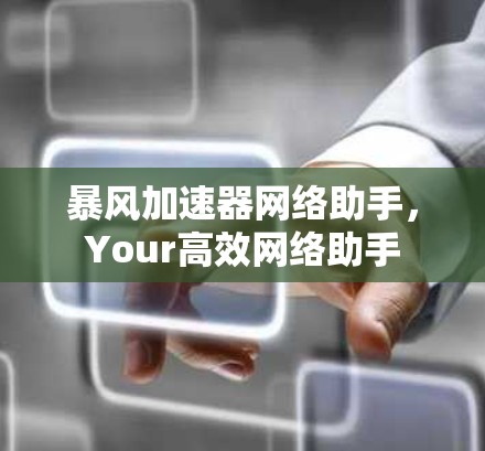 暴风加速器网络助手,Your高效网络助手 暴风加速器网络助手,Your高效网络助手