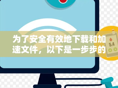 为了安全有效地下载和加速文件，以下是一步步的建议