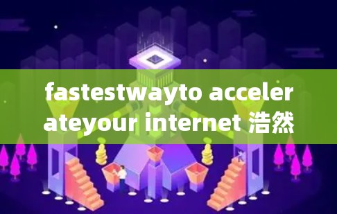 fastestwayto accelerateyour internet 浩然速来