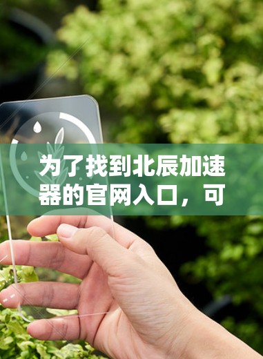 为了找到北辰加速器的官网入口，可以按照以下步骤进行