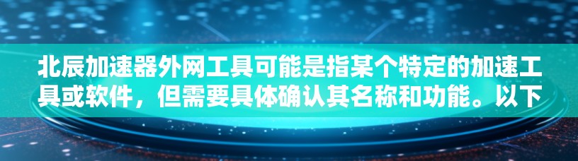 北辰加速器外网工具可能是指某个特定的加速工具或软件，但需要具体确认其名称和功能。以下是一些常见的北辰加速工具的功能和使用场景