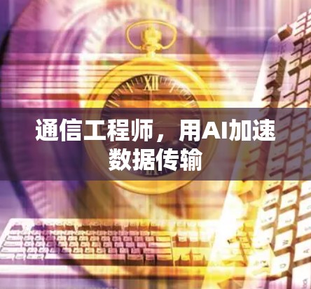 通信工程师,用AI加速数据传输 通信工程师,用AI加速数据传输