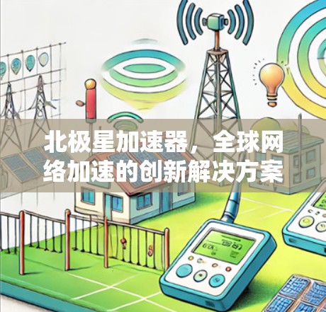 北极星加速器，全球网络加速的创新解决方案