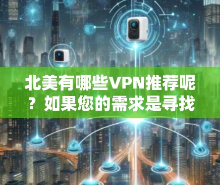 北美有哪些VPN推荐呢?如果您的需求是寻找安全、可靠的VPN服务,那么以下平台和工具可以满足你的需求 北美有哪些VPN推荐呢?如果您的需求是寻找安全、可靠的VPN服务,那么以下平台和工具可以满足你的需求