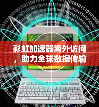 彩虹加速器海外访问，助力全球数据传输的高效解决方案