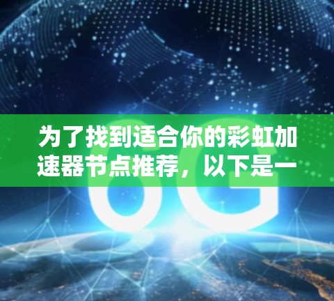 为了找到适合你的彩虹加速器节点推荐，以下是一个详细且结构化的指南，帮助你选择和使用合适的加速器