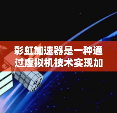彩虹加速器是一种通过虚拟机技术实现加速功能的工具,主要用于提升网络连接速度。以下是彩虹加速器的使用说明 彩虹加速器是一种通过虚拟机技术实现加速功能的工具,主要用于提升网络连接速度。以下是彩虹加速器的使用说明