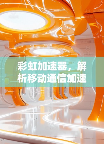 彩虹加速器，解析移动通信加速新趋势