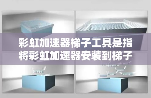 彩虹加速器梯子工具是指将彩虹加速器安装到梯子上的工具，用于通过梯子上的设备来加速网络连接。以下是详细的步骤和信息