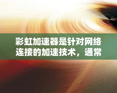 彩虹加速器是针对网络连接的加速技术,通常用于提升视频流或直播的观看体验。它通过调整网络参数来优化数据传输,从而提升速度。以下是彩虹加速器网络连接的使用步骤 彩虹加速器是针对网络连接的加速技术,通常用于提升视频流或直播的观看体验。它通过调整网络参数来优化数据传输,从而提升速度。以下是彩虹加速器网络连接的使用步骤