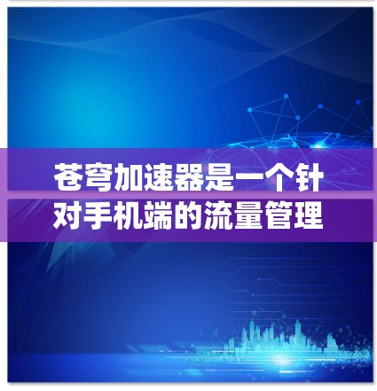 苍穹加速器是一个针对手机端的流量管理工具,旨在帮助用户优化网络使用。以下是对苍穹加速器在手机端的系统设计、功能特点、适用场景和用户体验的详细分析 苍穹加速器是一个针对手机端的流量管理工具,旨在帮助用户优化网络使用。以下是对苍穹加速器在手机端的系统设计、功能特点、适用场景和用户体验的详细分析