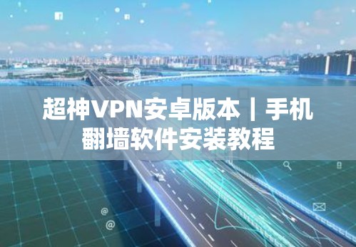超神VPN安卓版本|手机翻墙软件安装教程 超神VPN安卓版本|手机翻墙软件安装教程