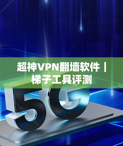 超神VPN翻墙软件｜梯子工具评测