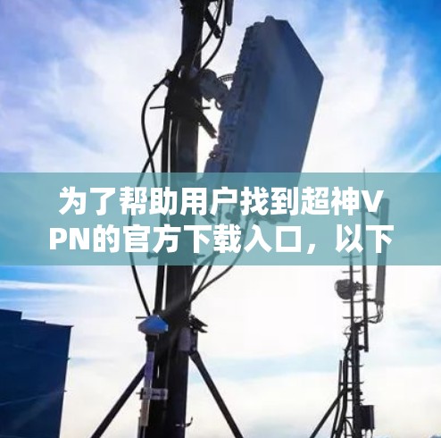 为了帮助用户找到超神VPN的官方下载入口，以下是详细的建议和链接