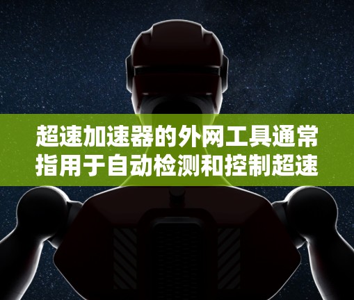 超速加速器的外网工具通常指用于自动检测和控制超速的设备和软件。以下是关于超速加速器外网工具的详细分类和解释