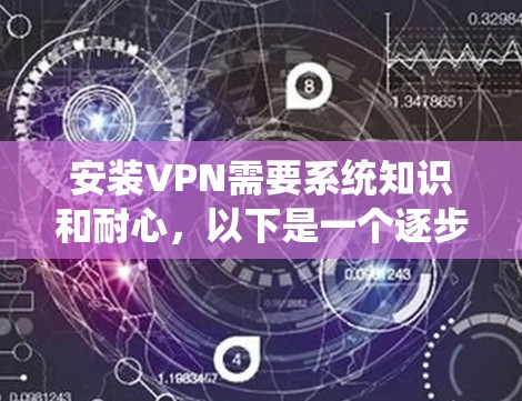 安装VPN需要系统知识和耐心，以下是一个逐步指南，帮助您安全地安装和使用VPN服务