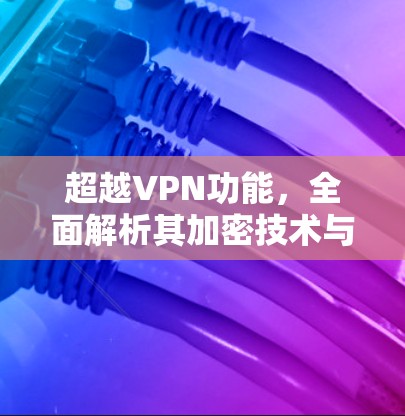 超越VPN功能，全面解析其加密技术与安全防护
