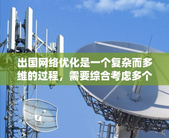 出国网络优化是一个复杂而多维的过程，需要综合考虑多个因素。以下是一个系统化的优化方案，帮助您有效地优化出国网络