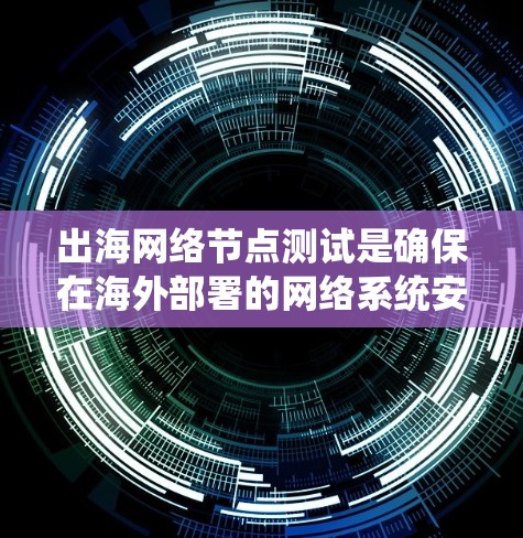 出海网络节点测试是确保在海外部署的网络系统安全、可靠和性能良好的关键步骤。以下是一个详细的出海网络节点测试指南，涵盖测试的目的、步骤、工具、注意事项以及后续处理