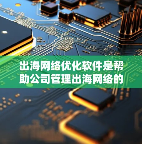 出海网络优化软件是帮助公司管理出海网络的关键工具,确保网络稳定、可靠和安全。以下是针对出海网络优化软件的系统分析和推荐 出海网络优化软件是帮助公司管理出海网络的关键工具,确保网络稳定、可靠和安全。以下是针对出海网络优化软件的系统分析和推荐