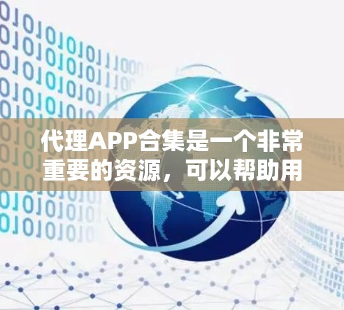 代理APP合集是一个非常重要的资源，可以帮助用户选择可靠的、安全的、且高效的工具。以下是一些常见的代理APP合集，供您参考