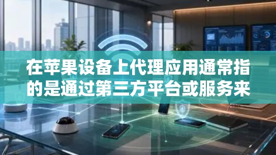 在苹果设备上代理应用通常指的是通过第三方平台或服务来获取或安装应用。以下是代理APP在苹果平台的常见步骤