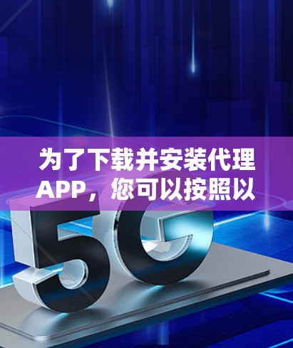 为了下载并安装代理APP，您可以按照以下步骤进行