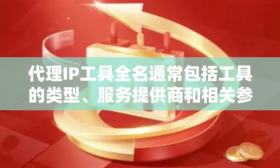 代理IP工具全名通常包括工具的类型、服务提供商和相关参数，具体取决于工具的用途。以下是一些常见的代理IP工具及其全名和功能