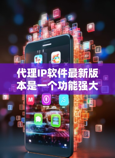 代理IP软件最新版本是一个功能强大的工具，帮助用户管理IP地址、监控网络、保护服务器等。以下是代理IP软件的详细介绍
