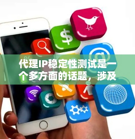 代理IP稳定性测试是一个多方面的话题，涉及网络、计算机网络、测试和监控等多个领域。以下是对代理IP稳定性的详细介绍和解决方案