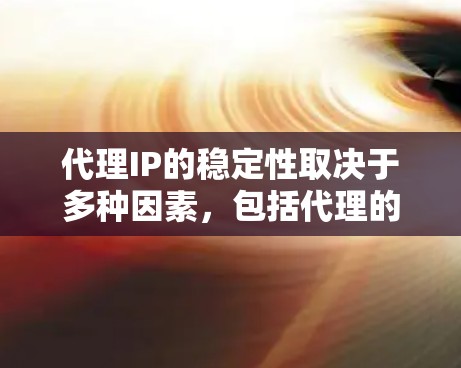 代理IP的稳定性取决于多种因素，包括代理的技术团队、服务覆盖范围、响应速度以及故障率等。以下是一些常见的代理IP稳定性的排行和推荐