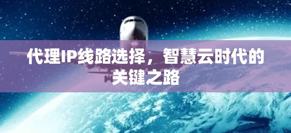 代理IP线路选择，智慧云时代的关键之路