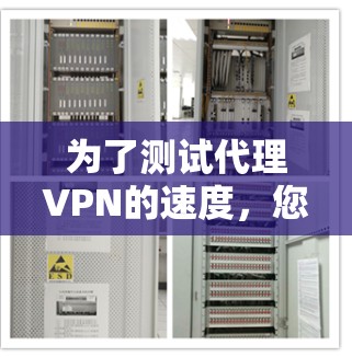 为了测试代理VPN的速度，您可以按照以下步骤进行