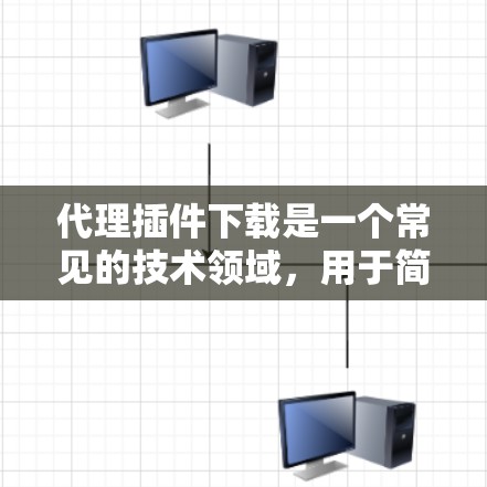 代理插件下载是一个常见的技术领域，用于简化开发人员配置复杂的插件。以下是一些常见的代理插件脚本和下载资源推荐