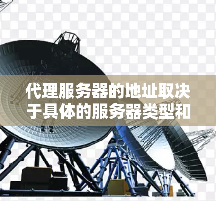 代理服务器的地址取决于具体的服务器类型和使用场景。以下是一些常见的例子，供你参考