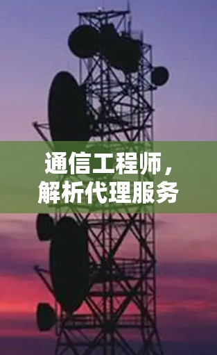 通信工程师，解析代理服务器管理软件的技术难点与解决方案