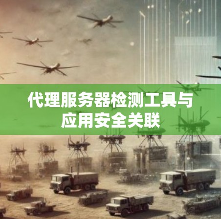 代理服务器检测工具与应用安全关联