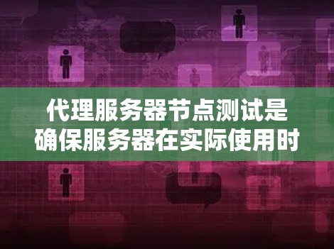 代理服务器节点测试是确保服务器在实际使用时不会出现故障，包括网络连接、数据库访问、性能和安全性等方面。以下是一个详细的代理服务器节点测试指南