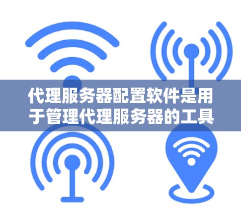 代理服务器配置软件是用于管理代理服务器的工具，帮助用户配置和管理代理服务器的各个功能。以下是一些常见的代理服务器配置软件及其特点