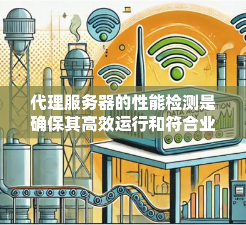 代理服务器的性能检测是确保其高效运行和符合业务需求的关键步骤。以下是一个系统化的指南，帮助您有效进行代理服务器性能检测