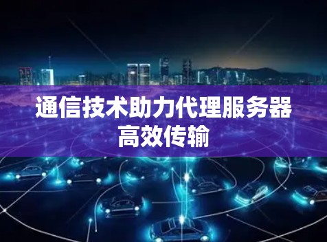 通信技术助力代理服务器高效传输