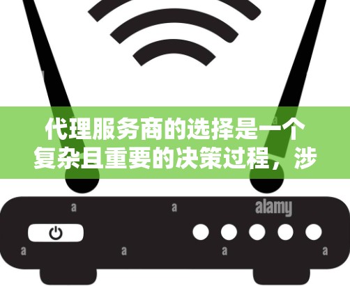 代理服务商的选择是一个复杂且重要的决策过程，涉及多个因素和策略。以下是对代理服务商选择的详细总结