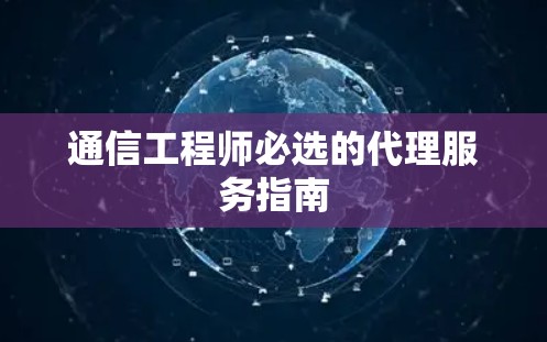 通信工程师必选的代理服务指南