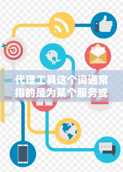 代理工具这个词通常指的是为某个服务或产品提供代理支持的工具或平台。代理工具可以用于多种场景，例如在线客服、数据代理、服务代理、交易代理等。以下是一些常见的代理工具类型